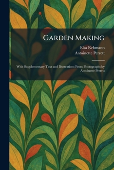 Garden Making: With Supplementary Text and Illustrations From Photographs by Antoinette Perrett