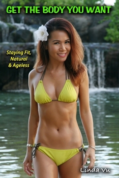 Paperback Get The Body You Want: Staying Fit, Natural & Ageless Book
