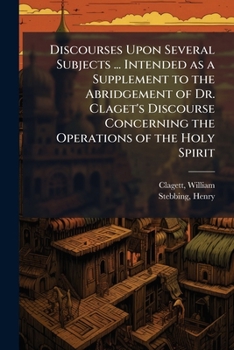Paperback Discourses Upon Several Subjects ... Intended as a Supplement to the Abridgement of Dr. Claget's Discourse Concerning the Operations of the Holy Spiri Book