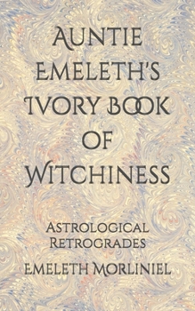 Auntie Emeleth's Ivory Book of Witchiness: Astrological Retrogrades (Auntie Emeleth's Books of Witchiness)