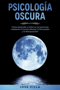 Paperback Psicolog?a Oscura: Descubra el poder de la psicolog?a oscura. Aprende c?mo Influir en las personas mediante el control mental, la persuas [Spanish] Book