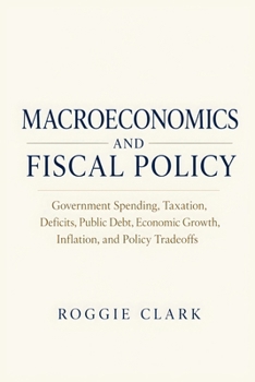 Macroeconomics and Fiscal Policy: Government Spending, Taxation, Deficits, Public Debt, Economic Growth, Inflation, and Policy Tradeoffs