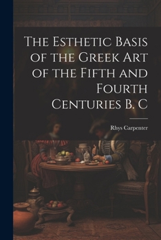 Paperback The Esthetic Basis of the Greek art of the Fifth and Fourth Centuries B. C Book