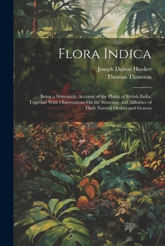Paperback Flora Indica: Being a Systematic Account of the Plants of British India, Together With Observations On the Structure and Affinities Book