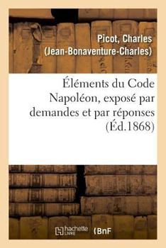 Paperback Éléments Du Code Napoléon, Exposé Par Demandes Et Par Réponses [French] Book