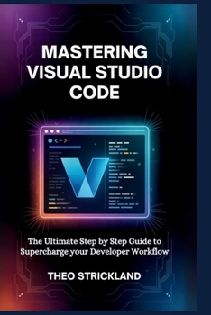 Paperback Mastering Visual Studio Code: The Ultimate Step by Step Guide to Supercharge Your Developer Workflow Book
