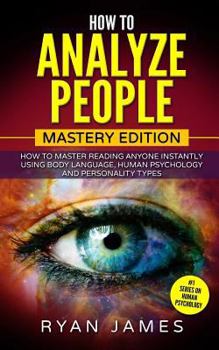 Paperback How to Analyze People: Mastery Edition - How to Master Reading Anyone Instantly Using Body Language, Human Psychology and Personality Types Book