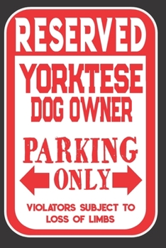 Paperback Reserved Yorktese Dog Owner Parking Only. Violators Subject To Loss Of Limbs: Blank Lined Notebook To Write In - Appreciation Gift For Yorktese Dog Lo Book