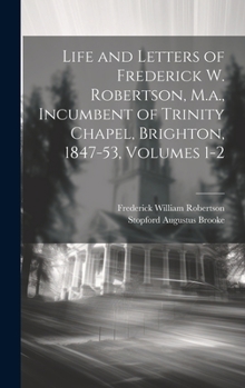 Hardcover Life and Letters of Frederick W. Robertson, M.a., Incumbent of Trinity Chapel, Brighton, 1847-53, Volumes 1-2 Book