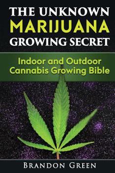 Paperback The Unknown Marijuana Growing Secret: Indoor and Outdoor Cannabis Growing Bible Book