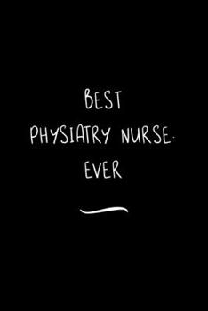 Paperback Best Physiatry Nurse. Ever: Funny Office Notebook/Journal For Women/Men/Coworkers/Boss/Business Woman/Funny office work desk humor/ Stress Relief Book