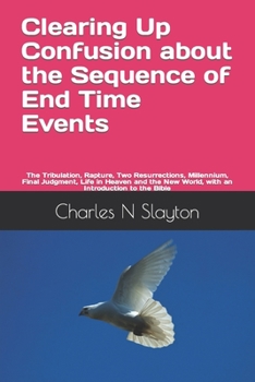 Paperback Clearing Up Confusion about the Sequence of End Time Events: The Tribulation, Rapture, Two Resurrections, Millennium, Final Judgment, Life in Heaven a Book