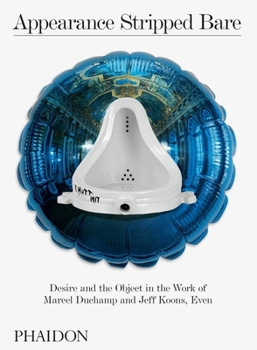 Hardcover Appearance Stripped Bare: Desire and the Object in the Work of Marcel Duchamp and Jeff Koons, Even Book
