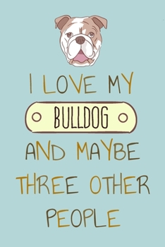 Paperback I Love my Bulldog and Maybe Three Other People: Notebook for Bulldog Lovers and Owners Book