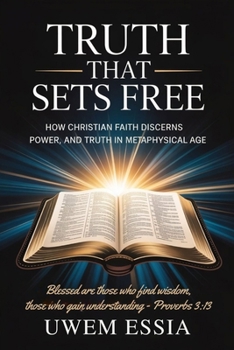 TRUTH THAT SETS FREE: How Christian Faith Discerns Power, Trust, and Truth in a Metaphysical Age: Blessed are those who find wisdom, those who gain understanding – Proverbs 3:13 (Christianity Books)