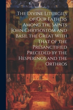 The Divine Liturgies of Our Fathers Among the Saints John Chrysostom and Basil the Great With That of the Presanctified Preceded by the Hesperinos and