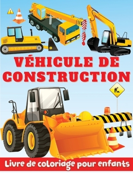 Livre de Coloriage pour Enfants sur le V�hicule de Construction: Des pages � colorier fantastiques sur la construction avec des bulldozers, des excavatrices, des grues et bien plus encore.