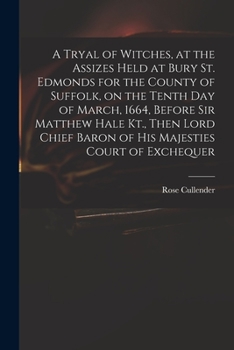A Tryal of Witches, at the Assizes Held at Bury St. Edmonds for the County of Suffolk, on the Tenth day of March, 1664, Before Sir Matthew Hale Kt., ... Baron of His Majesties Court of Exchequer