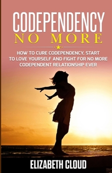 Paperback Codependency No More: How to Cure Codependency, Start to Love Yourself and Fight for No More Codependent Relationship Ever Book