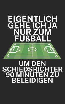 Eigentlich gehe ich ja nu zum Fußball um den Schiedsrichter 90 Minuten zu beleidigen: Fußball Notizbuch für Schiedsrichter mit Spruch. 120 Seiten Liniert. Perfektes Geschenk. (German Edition)