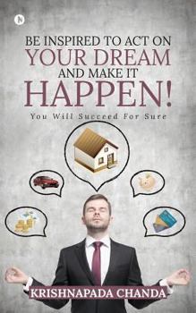 Paperback Be Inspired to Act on Your Dream and Make It Happen!: You Will Succeed for Sure Book