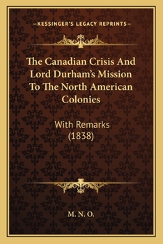 Paperback The Canadian Crisis And Lord Durham's Mission To The North American Colonies: With Remarks (1838) Book