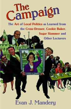 Hardcover The Campaign: The Art of Local Politics as Learned from the Cross-Dresser, Cookie Baker, Sugar Slammer, and Other Lecturers Book