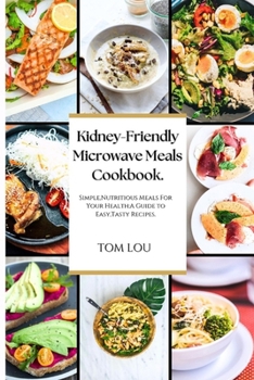 KIDNEY-FRIENDLY MICROWAVE MEALS COOKBOOK: Simple,Nutritious Meals For Your Health:A Guide to Easy,Tasty Recipes.