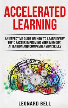 Paperback Accelerated Learning: An Effective Guide on How to Learn Every Topic Faster Improving Your Memory, Attention and Comprehension Skills Book