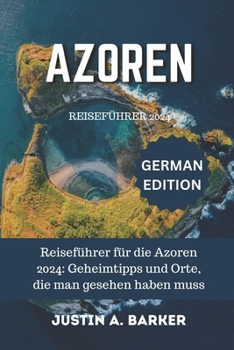 Azoren-Reiseführer 2024: Reiseführer für die Azoren 2024: Geheimtipps und Orte, die man gesehen haben muss (German Edition)