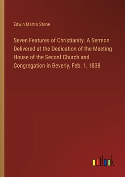 Paperback Seven Features of Christianity. A Sermon Delivered at the Dedication of the Meeting House of the Seconf Church and Congregation in Beverly, Feb. 1, 18 Book