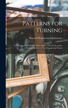 Hardcover Patterns for Turning: Comprising Elliptical and Other Figures Cut On the Lathe Without the Use of Any Ornamental Chuck Book