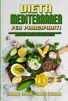 Dieta Mediterranea Per Principianti: Una Guida Per Principianti Con Ricette Sane E Deliziose Per Perdere Peso Godendo I Vostri Cibi Preferiti (Mediterranean Diet For Beginners)