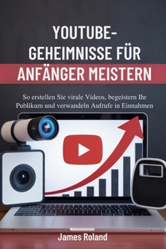 Paperback Youtube-Geheimnisse Für Anfänger Meistern: So erstellen Sie virale Videos, begeistern Ihr Publikum und verwandeln Aufrufe in Einnahmen [German] Book