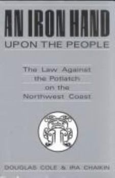 Hardcover An Iron Hand upon the People: The Law Against the Potlatch on the Northwest Coast Book