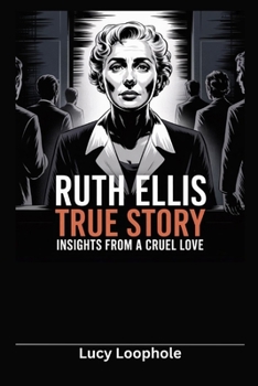 Ruth Ellis True Story: Insights from A Cruel Love (Loophole Investigations: UK and USA)
