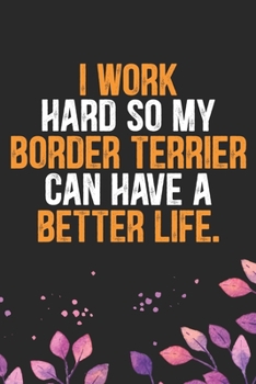 I Work Hard so My Border Terrier Can Have a Better Life: Cool Border Terrier Dog Journal Notebook - Border Terrier Puppy Lover Gifts – Funny Border ... Terrier Dad & Mom Gifts. 6 x 9 in 120 pages