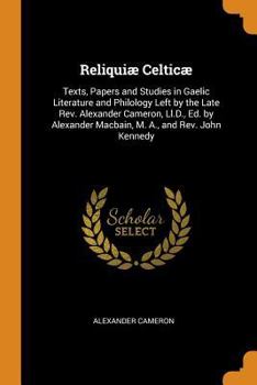 Paperback Reliquiæ Celticæ: Texts, Papers and Studies in Gaelic Literature and Philology Left by the Late Rev. Alexander Cameron, LL.D., Ed. by Al Book