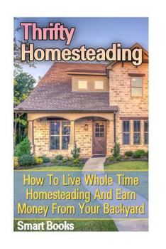 Paperback Thrifty Homesteading: How To Live Whole Time Homesteading And Earn Money From Your Backyard Book