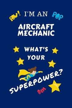 I'm An Aircraft Mechanic What's Your Superpower?: Perfect Gag Gift For A Superpowered Aircraft Mechanic | Blank Lined Notebook Journal | 100 Pages 6 x ... Hen | | Anniversary | Christmas | Xmas