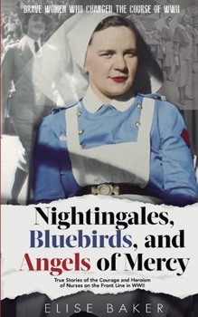 Paperback Nightingales, Bluebirds and Angels of Mercy: True Stories of the Courage and Heroism of Nurses on the Front Line in WWII Book