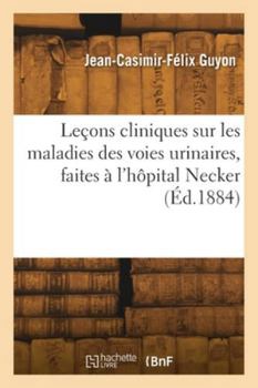 Leçons cliniques sur les maladies des voies urinaires, faites à l'hôpital Necker. Leçon 8