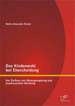 Paperback Das Kindeswohl bei Ehescheidung: Der Einfluss von Obsorgeregelung und psychosozialer Beratung [German] Book