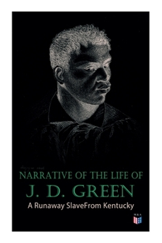 Narrative of the Life of J.D. Green, a Runaway Slave, from Kentucky Containing an Account of His Three Escapes, in 1839, 1846, and 1848