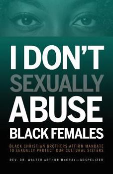 Paperback I Don't Sexually Abuse Black Females: Black Christian Brothers Affirm Mandate to Sexually Protect Our Cultural Sisters Book