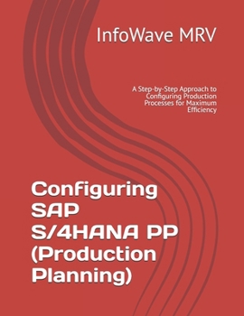 Paperback Configuring SAP S/4HANA PP (Production Planning): A Step-by-Step Approach to Configuring Production Processes for Maximum Efficiency Book