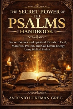 THE SECRET POWER OF THE PSALMS HANDBOOK: Sacred Verses and Spiritual Rituals to Heal, Manifest, Protect, and Call Divine Energy Using Biblical Psalms