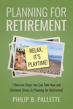 Paperback Planning For Retirement - Relax, It's Playtime!: 7 Decisive Steps You Can Take Now and Eliminate Stress in Planning for Retirement Book