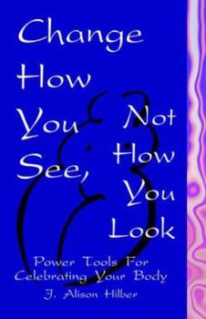 Paperback Change How You See, Not How You Look: Power Tools for Celebrating Your Body Book