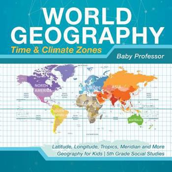 Paperback World Geography - Time & Climate Zones - Latitude, Longitude, Tropics, Meridian and More Geography for Kids 5th Grade Social Studies Book